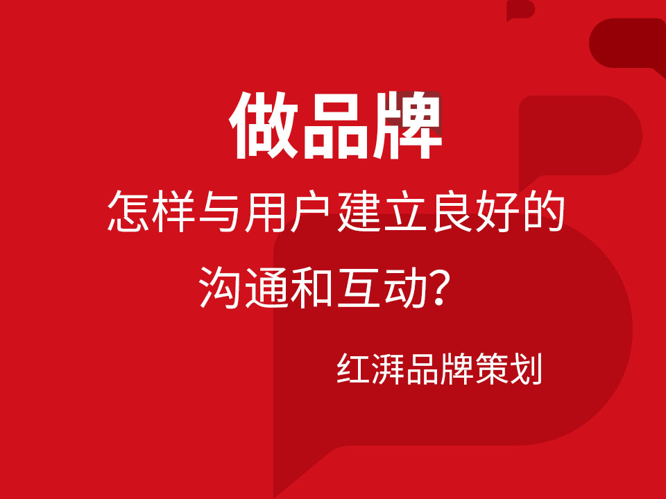 做品牌怎样与用户建立良好的沟通和互动?| 红湃